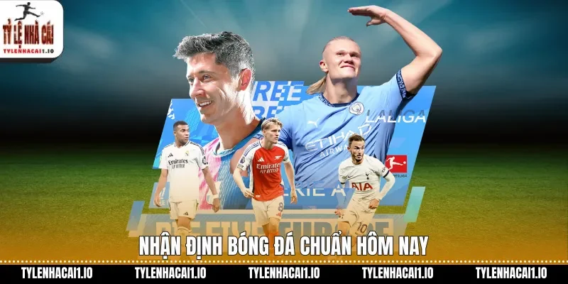 Nhận định bóng đá chuẩn hôm nay&nbsp;